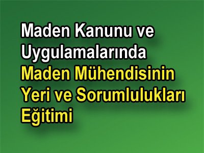 Maden Kanunu ve Uygulamalarında Maden
Mühendisinin Yeri ve Sorumlulukları" konulu eğitim düzenlenecektir.