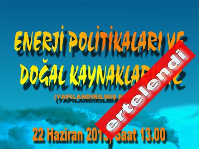 Enerji Politikaları ve Doğal Kaynaklarımız Forumu Ertelenmiştir.